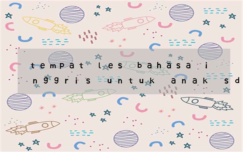 tempat les bahasa inggris untuk anak sd kelas 1 dipamulang